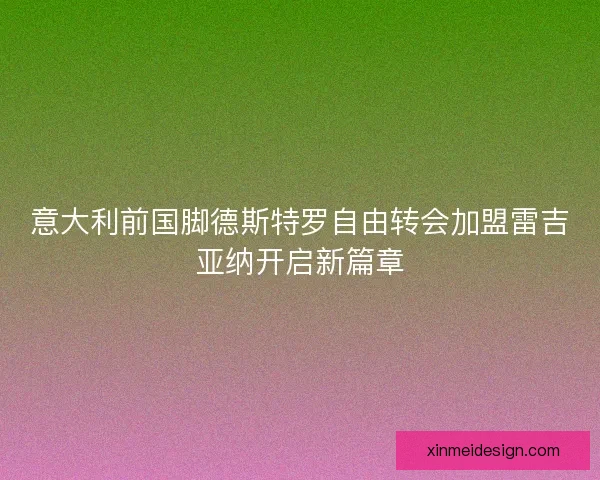 意大利前国脚德斯特罗自由转会加盟雷吉亚纳开启新篇章