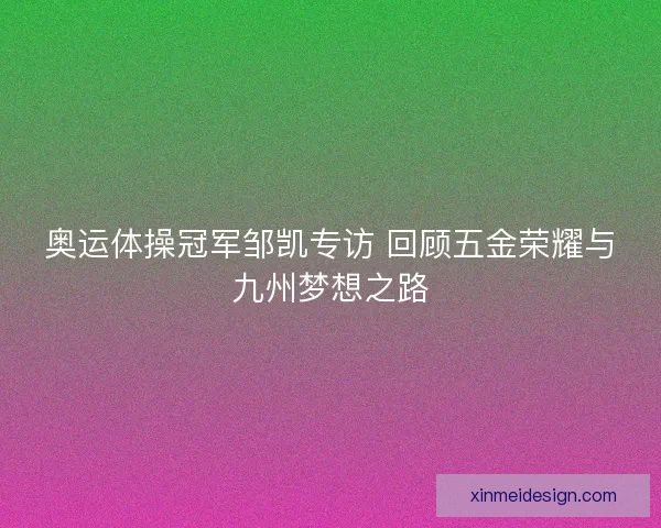 奥运体操冠军邹凯专访 回顾五金荣耀与九州梦想之路