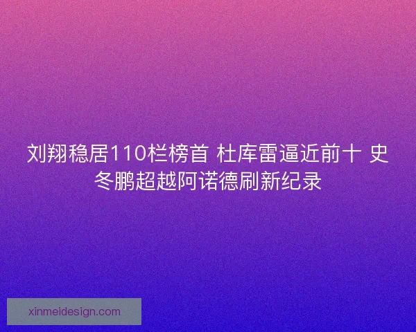 刘翔稳居110栏榜首 杜库雷逼近前十 史冬鹏超越阿诺德刷新纪录