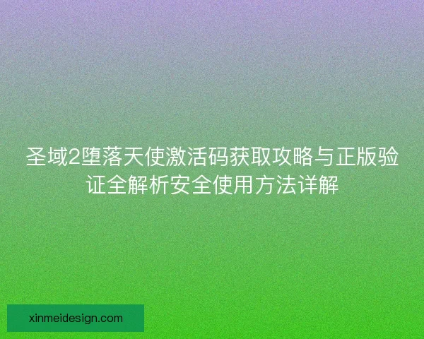 圣域2堕落天使激活码获取攻略与正版验证全解析安全使用方法详解