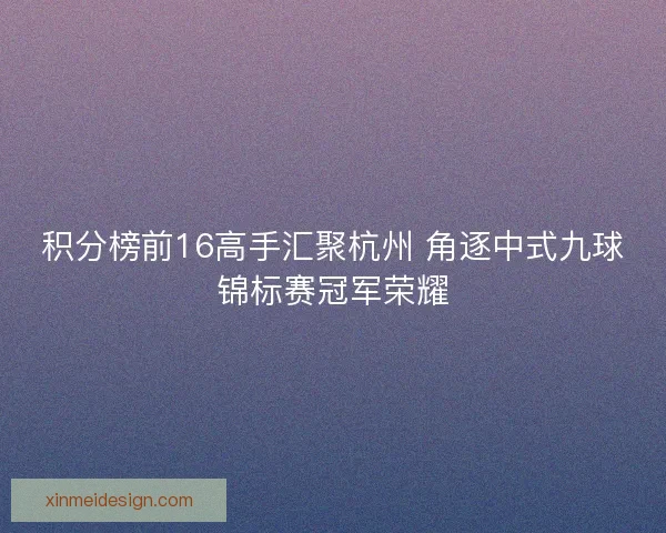 积分榜前16高手汇聚杭州 角逐中式九球锦标赛冠军荣耀