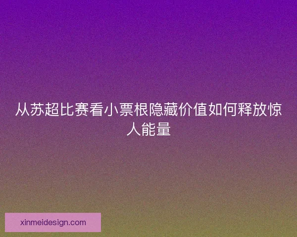 从苏超比赛看小票根隐藏价值如何释放惊人能量